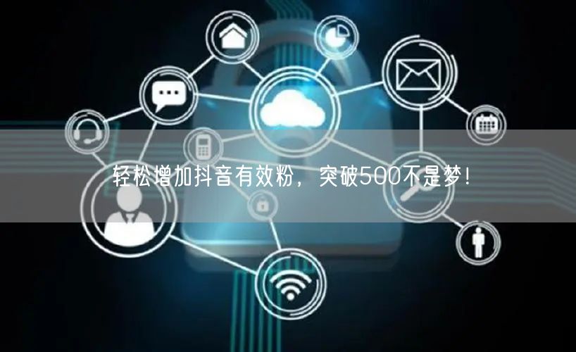 轻松增加抖音有效粉，突破500不是梦！