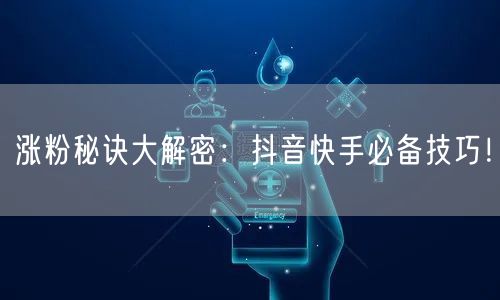 涨粉秘诀大解密:抖音快手必备技巧!