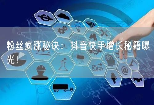 粉丝疯涨秘诀:抖音快手增长秘籍曝光!