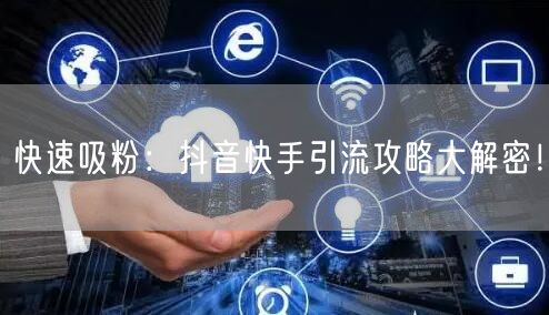 快速吸粉:抖音快手引流攻略大解密!