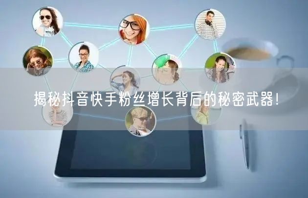 揭秘抖音快手粉丝增长背后的秘密武器!