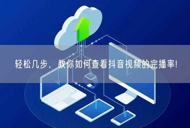 轻松几步,教你如何查看抖音视频的完播率!
