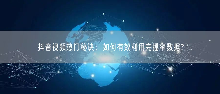 抖音视频热门秘诀:如何有效利用完播率数据?