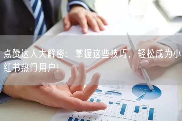 点赞达人大解密:掌握这些技巧,轻松成为小红书热门用户!