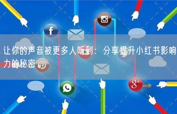 让你的声音被更多人听到:分享提升小红书影响力的秘密。