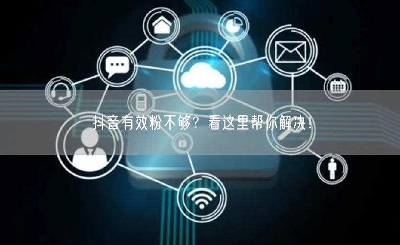 抖音有效粉不够?看这里帮你解决!