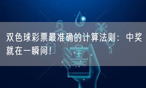 双色球彩票最准确的计算法则:中奖就在一瞬间!