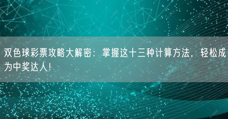 双色球彩票攻略大解密:掌握这十三种计算方法,轻松成为中奖达人!