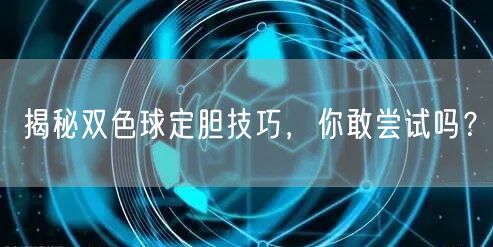 揭秘双色球定胆技巧,你敢尝试吗?