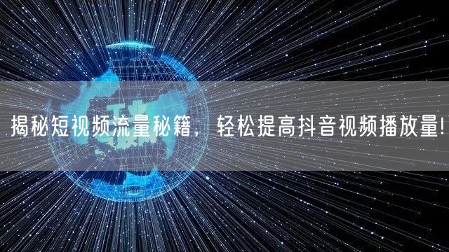 揭秘短视频流量秘籍,轻松提高抖音视频播放量!