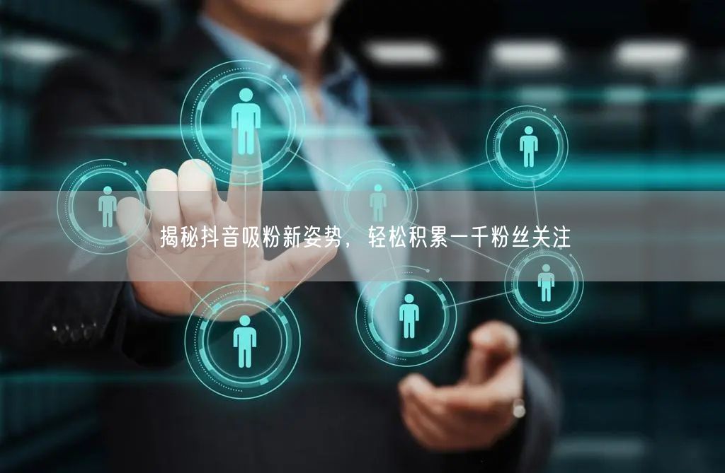 揭秘抖音吸粉新姿势,轻松积累一千粉丝关注