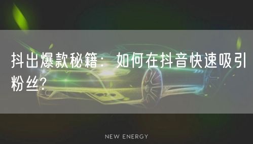 抖出爆款秘籍:如何在抖音快速吸引粉丝?
