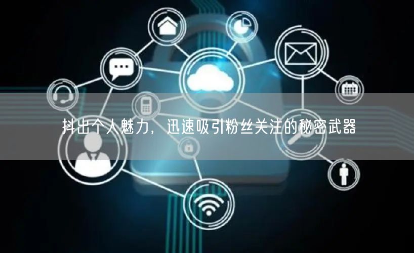 抖出个人魅力,迅速吸引粉丝关注的秘密武器