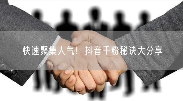 快速聚集人气!抖音千粉秘诀大分享