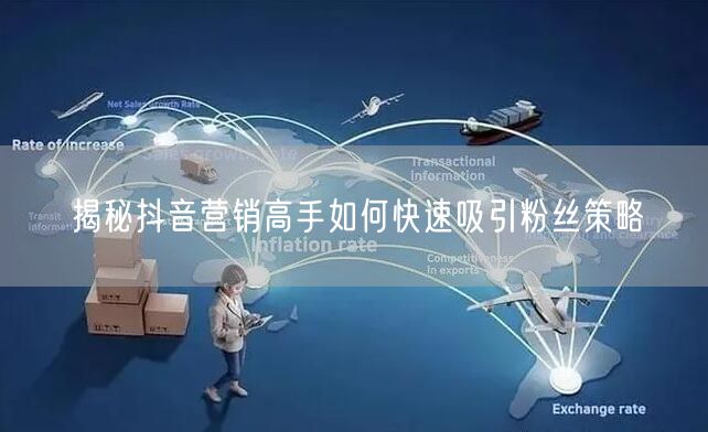揭秘抖音营销高手如何快速吸引粉丝策略
