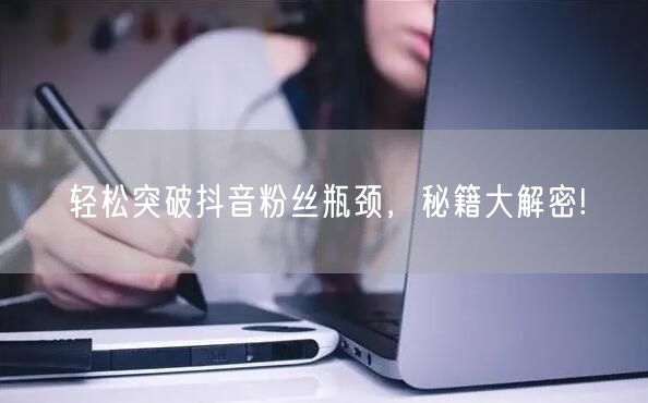 轻松突破抖音粉丝瓶颈,秘籍大解密!