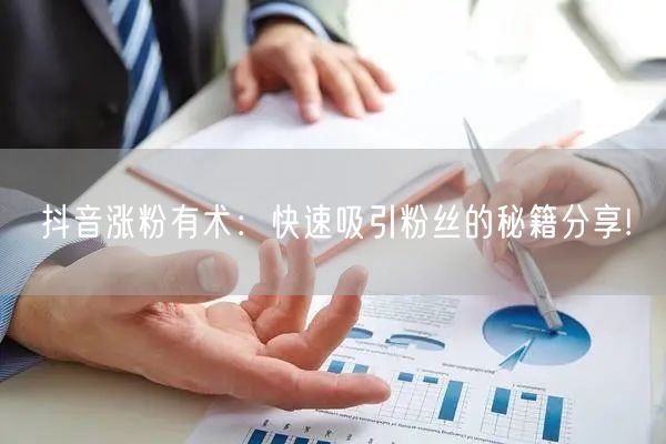 抖音涨粉有术:快速吸引粉丝的秘籍分享!