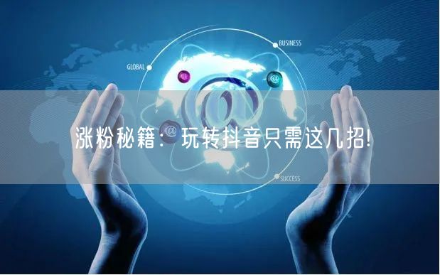 涨粉秘籍:玩转抖音只需这几招!