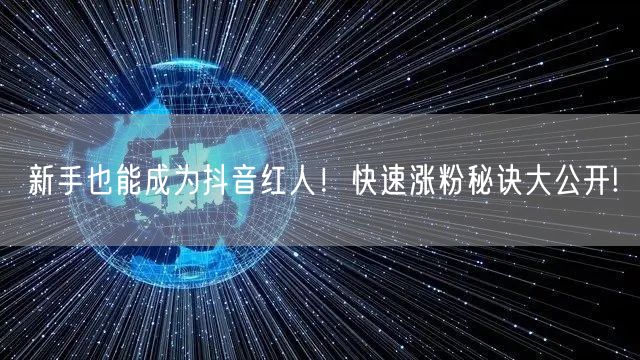 新手也能成为抖音红人!快速涨粉秘诀大公开!