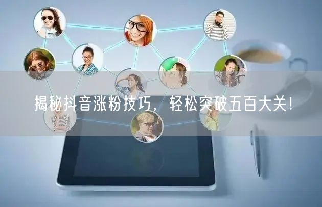 揭秘抖音涨粉技巧，轻松突破五百大关！