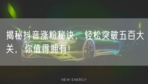 揭秘抖音涨粉秘诀，轻松突破五百大关，你值得拥有！