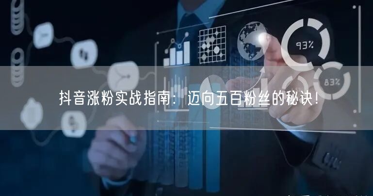 抖音涨粉实战指南：迈向五百粉丝的秘诀！
