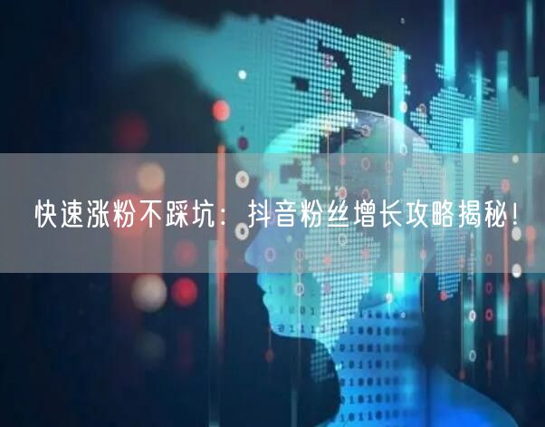 快速涨粉不踩坑：抖音粉丝增长攻略揭秘！