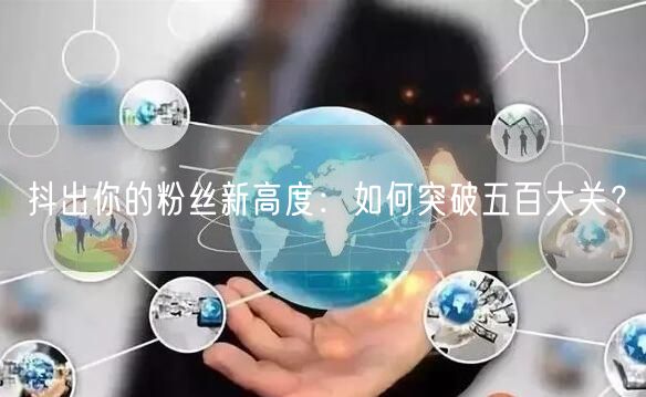抖出你的粉丝新高度：如何突破五百大关？