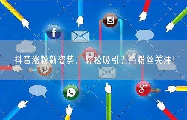 抖音涨粉新姿势，轻松吸引五百粉丝关注！