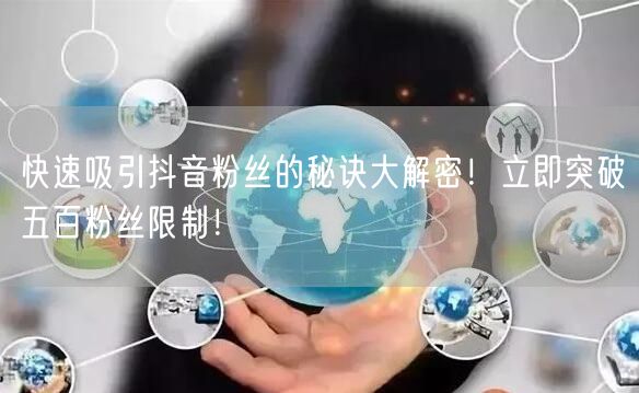 快速吸引抖音粉丝的秘诀大解密！立即突破五百粉丝限制！
