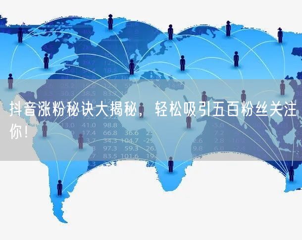 抖音涨粉秘诀大揭秘，轻松吸引五百粉丝关注你！