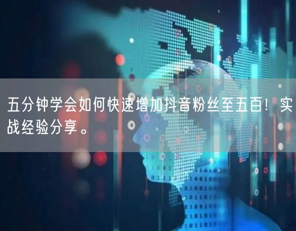 五分钟学会如何快速增加抖音粉丝至五百！实战经验分享。