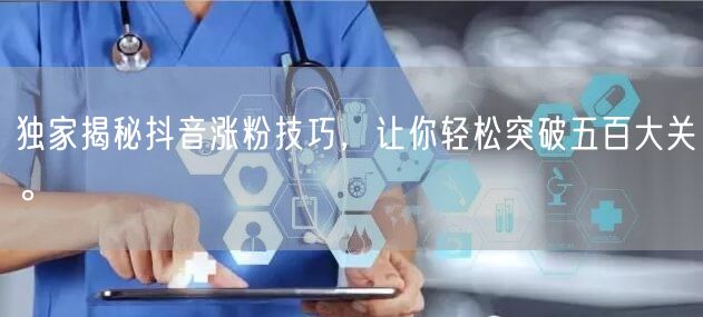 独家揭秘抖音涨粉技巧，让你轻松突破五百大关。