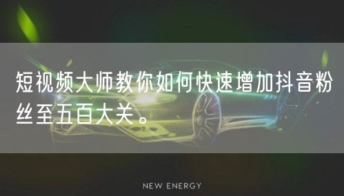 短视频大师教你如何快速增加抖音粉丝至五百大关。