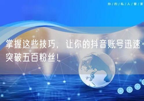 掌握这些技巧，让你的抖音账号迅速突破五百粉丝！