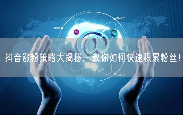抖音涨粉策略大揭秘，教你如何快速积累粉丝！