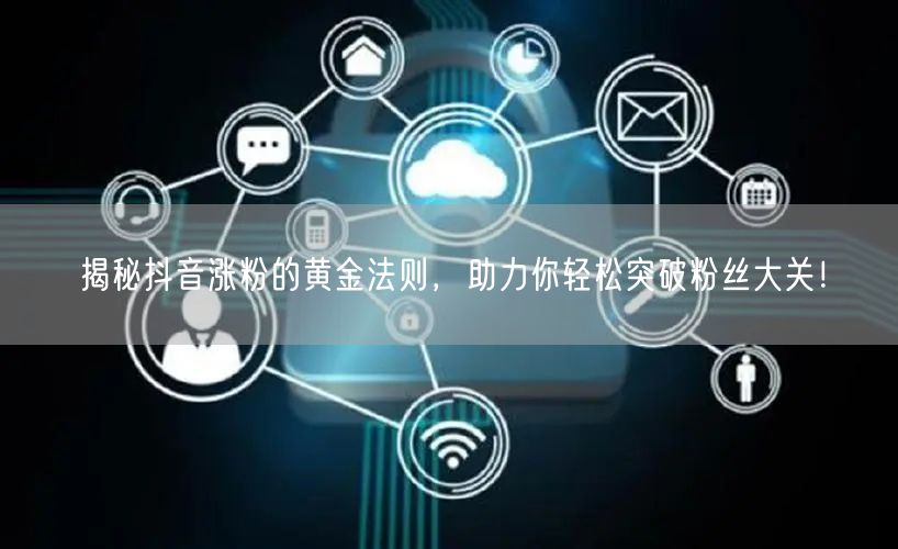 揭秘抖音涨粉的黄金法则,助力你轻松突破粉丝大关!