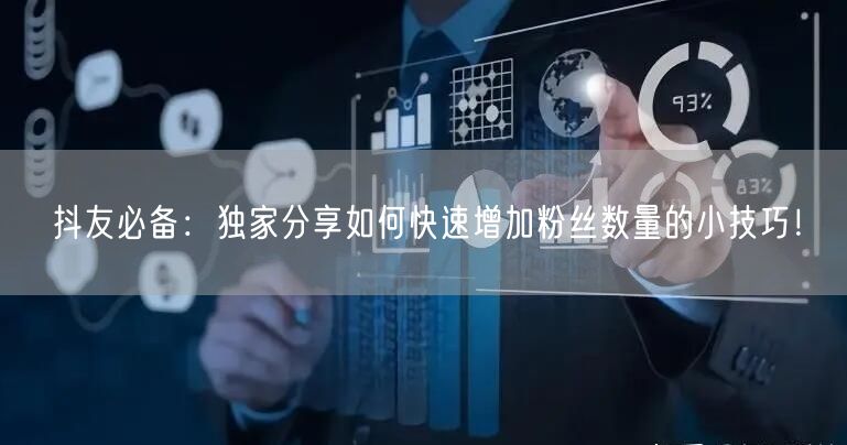 抖友必备:独家分享如何快速增加粉丝数量的小技巧!