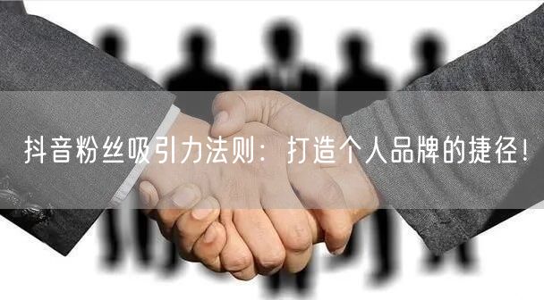 抖音粉丝吸引力法则:打造个人品牌的捷径!