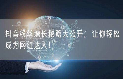 抖音粉丝增长秘籍大公开,让你轻松成为网红达人!