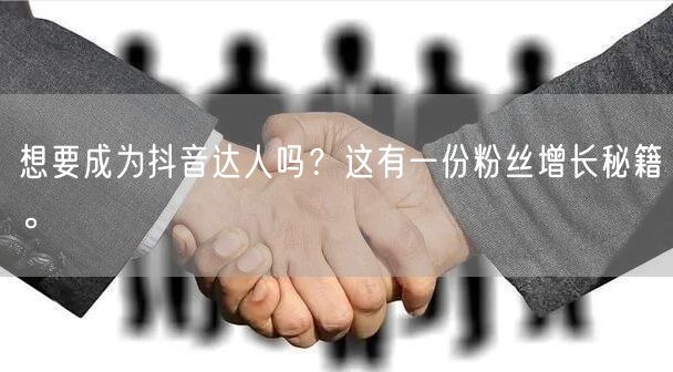 想要成为抖音达人吗？这有一份粉丝增长秘籍。