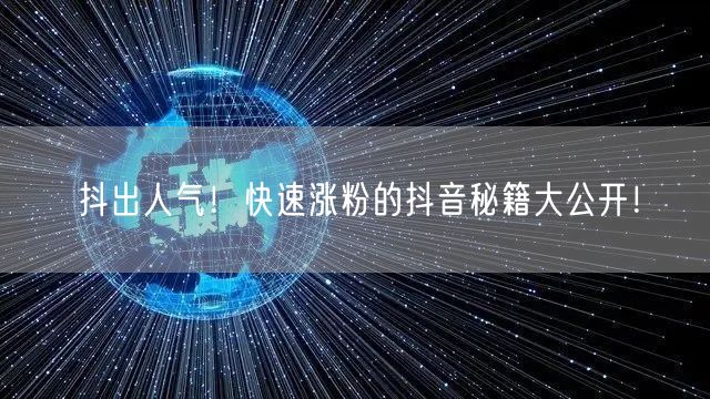 抖出人气！快速涨粉的抖音秘籍大公开！