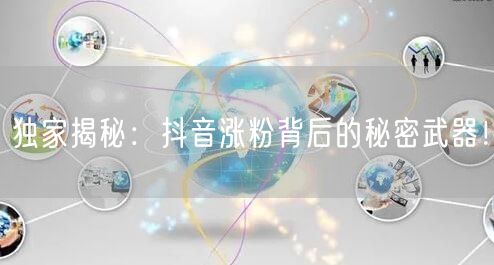 独家揭秘：抖音涨粉背后的秘密武器！