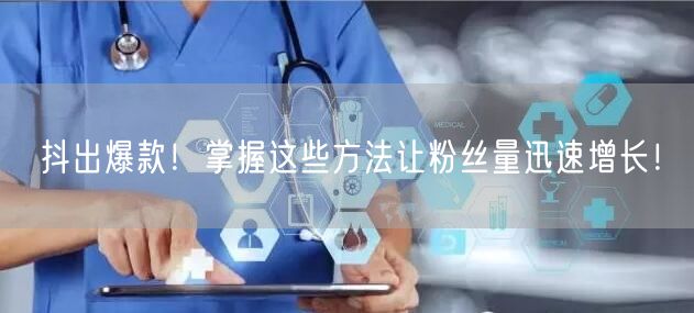 抖出爆款！掌握这些方法让粉丝量迅速增长！