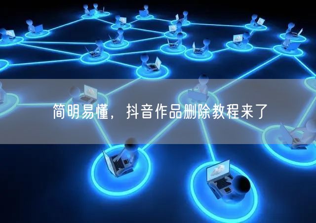 简明易懂，抖音作品删除教程来了