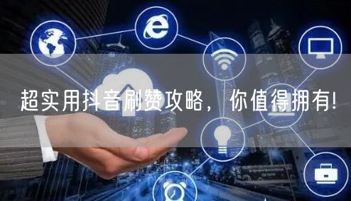 超实用抖音刷赞攻略,你值得拥有!