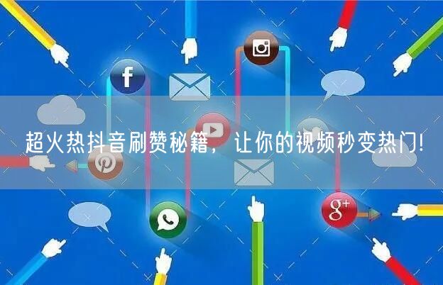 超火热抖音刷赞秘籍,让你的视频秒变热门!