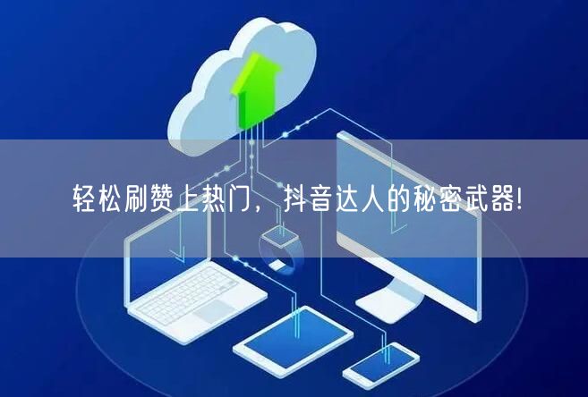轻松刷赞上热门,抖音达人的秘密武器!