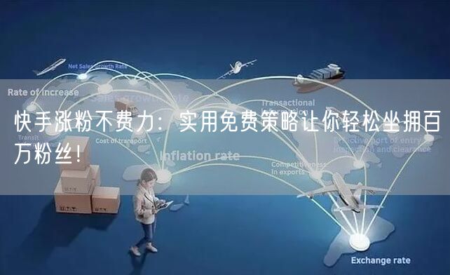 快手涨粉不费力：实用免费策略让你轻松坐拥百万粉丝！