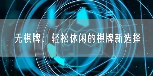 无棋牌:轻松休闲的棋牌新选择